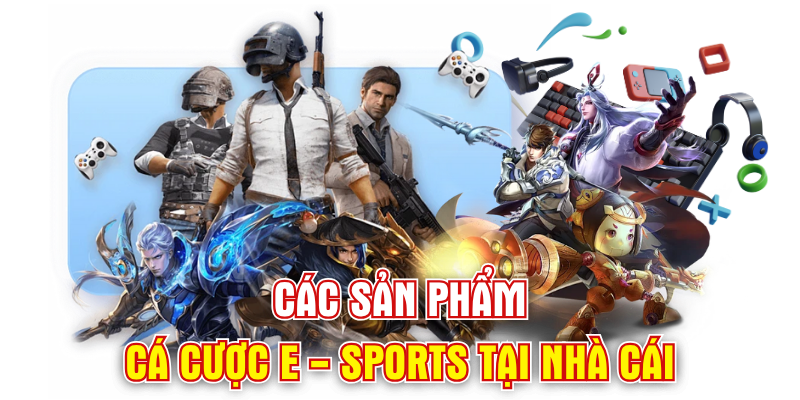 Các sản phẩm cá cược E - Sports tại nhà cái